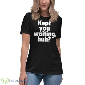 Kept You Waiting Huh Shirt 11 Kept You Waiting Huh Shirt - Women's Relaxed Short Sleeve Jersey Tee