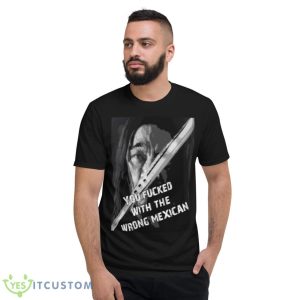 Machete You Fucked With The Wrong Mexican Shirt - Short Sleeve T-Shirt