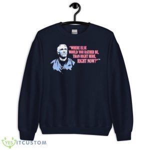 Marv Levy Where Else Would You Rather Be Than Right Here Right Now T Shirt - Unisex Crewneck Sweatshirt-1