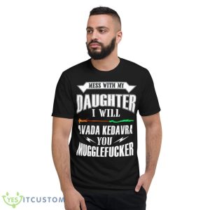 Mess With My Daughter I Will Avada Kedavra You Mugglefucker Shirt - Short Sleeve T-Shirt