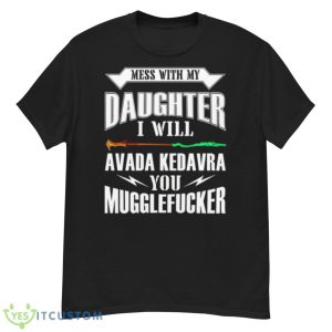 Mess With My Daughter I Will Avada Kedavra You Mugglefucker Shirt - G500 Men’s Classic T-Shirt