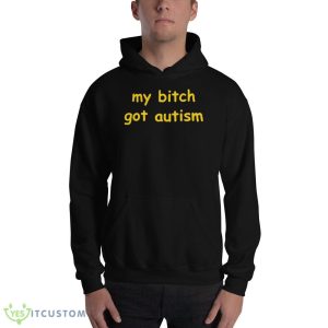 My bitch got autism T shirt 6 My bitch got autism T shirt - 18500 Unisex Heavy Blend Hooded Sweatshirt
