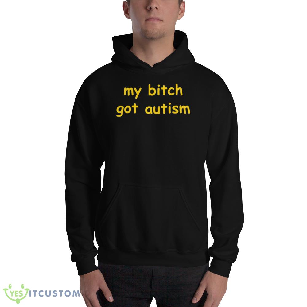 My bitch got autism T shirt 2 My bitch got autism T shirt - 18500 Unisex Heavy Blend Hooded Sweatshirt
