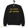My bitch got autism T shirt - 18000 Unisex Heavy Blend Crewneck Sweatshirt