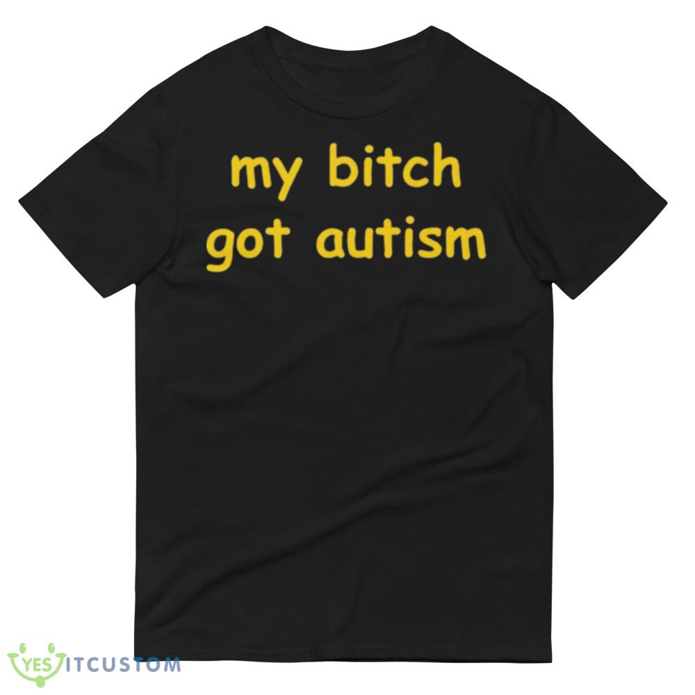 My bitch got autism T shirt 4 My bitch got autism T shirt - 980 Lightweight Fashion Short Sleeve T-Shirt