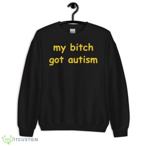 My bitch got autism T shirt - 18000 Unisex Heavy Blend Crewneck Sweatshirt