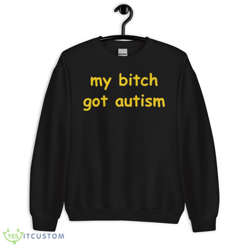 My bitch got autism T shirt 10 My bitch got autism T shirt - 18000 Unisex Heavy Blend Crewneck Sweatshirt