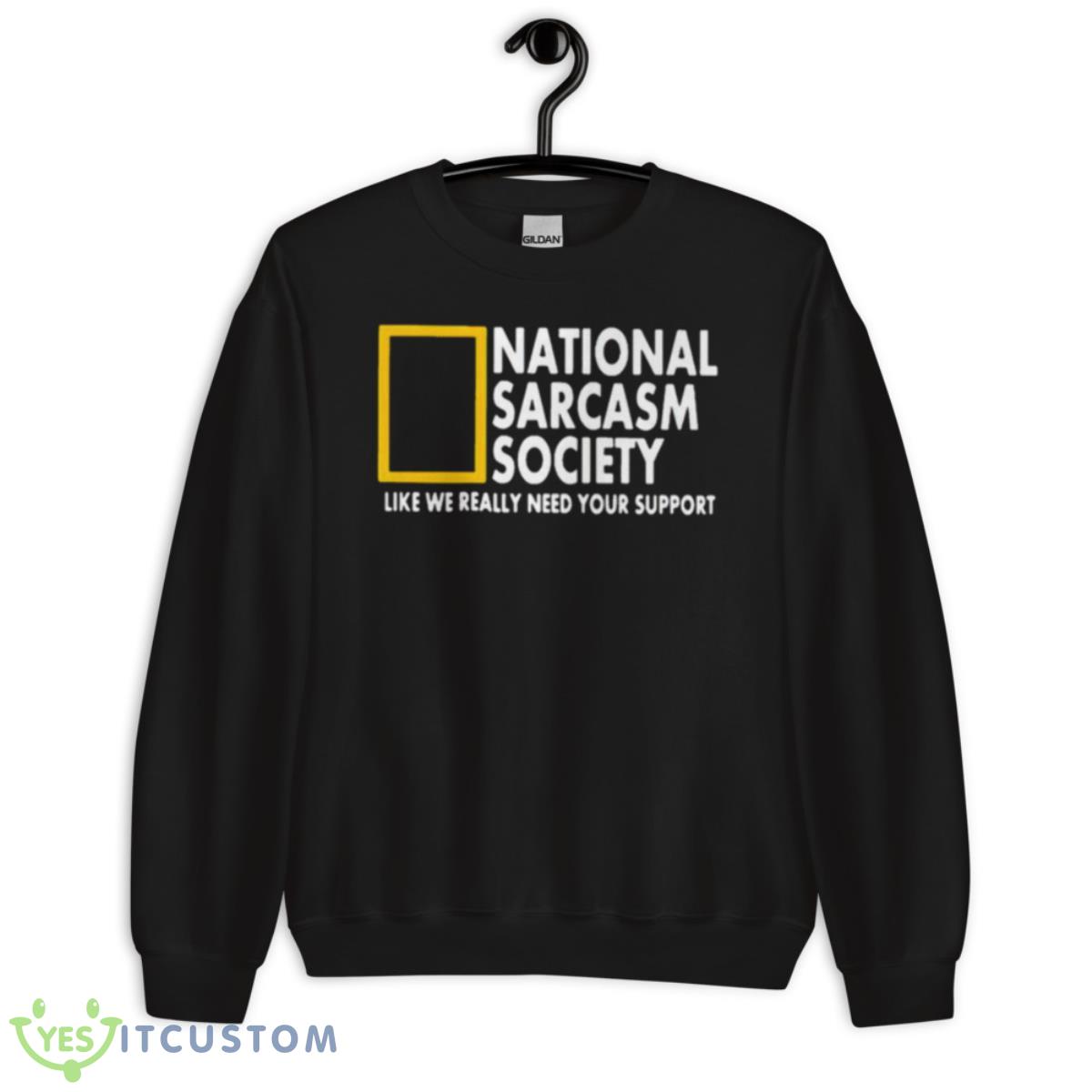National Sarcasm Society Like We Really Need Your Support Shirt 3 National Sarcasm Society Like We Really Need Your Support Shirt - Unisex Crewneck Sweatshirt