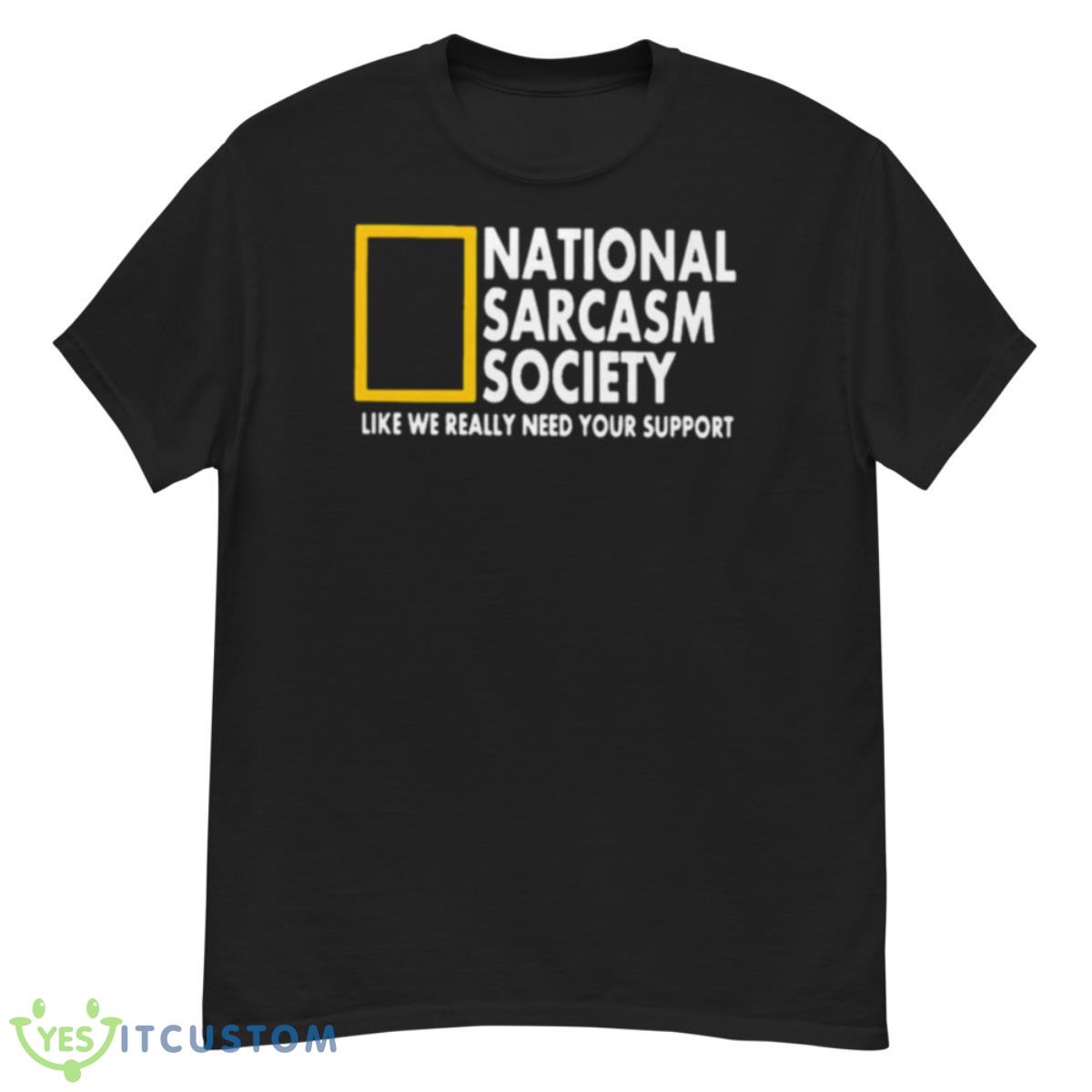 National Sarcasm Society Like We Really Need Your Support Shirt 12 National Sarcasm Society Like We Really Need Your Support Shirt - G500 Men’s Classic T-Shirt