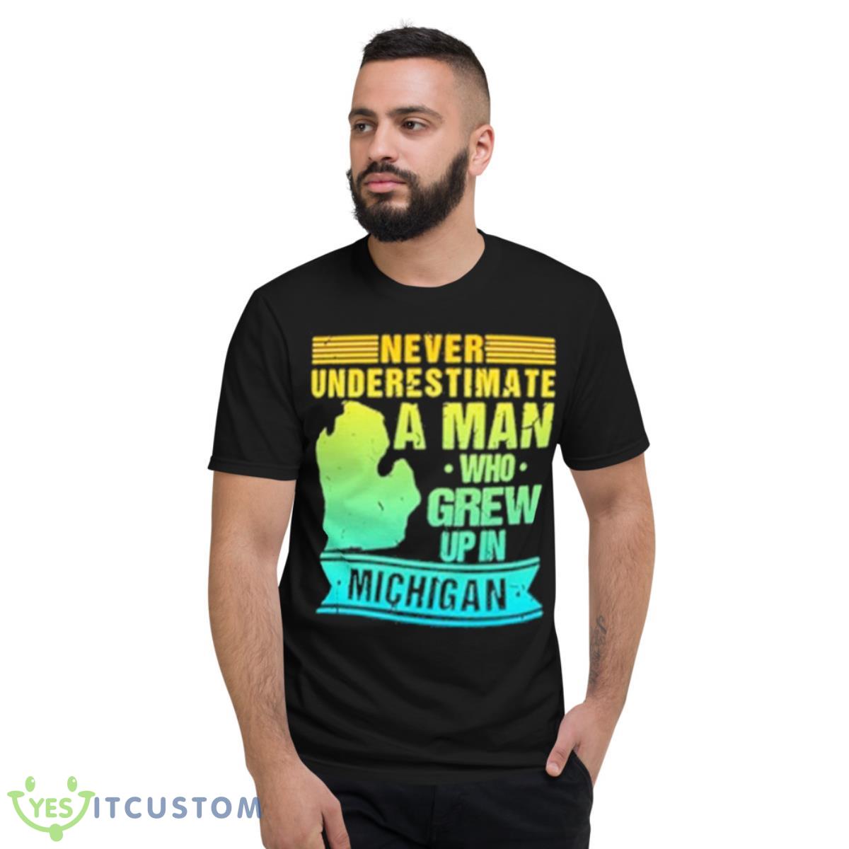 Never Underestimate A Man Who Grew Up In Michigan Shirt 2 Never Underestimate A Man Who Grew Up In Michigan Shirt - Short Sleeve T-Shirt