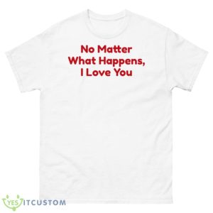 No Matter What Happens I Love You Chris Distefano Shirt - 500 Men’s Classic Tee Gildan