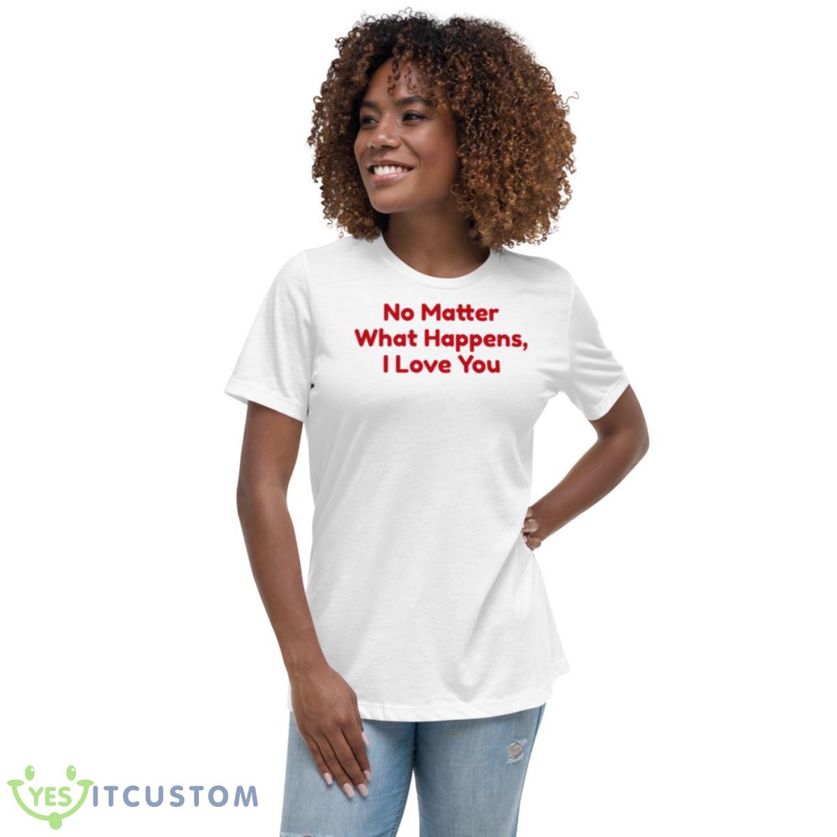 No Matter What Happens I Love You Chris Distefano Shirt 5 No Matter What Happens I Love You Chris Distefano Shirt - Women's Relaxed Short Sleeve Jersey Tee