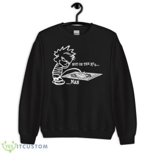 Piss Not On The Rug Man Shirt - Unisex Crewneck Sweatshirt