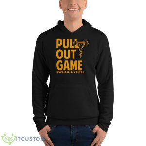Pull Out Game Weak As Hell Shirt - Unisex Fleece Pullover Hoodie
