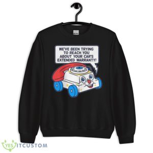 Ring Ring We’ve Been Trying To Reach You About Your Car’s Extended Warranty Shirt - Unisex Crewneck Sweatshirt