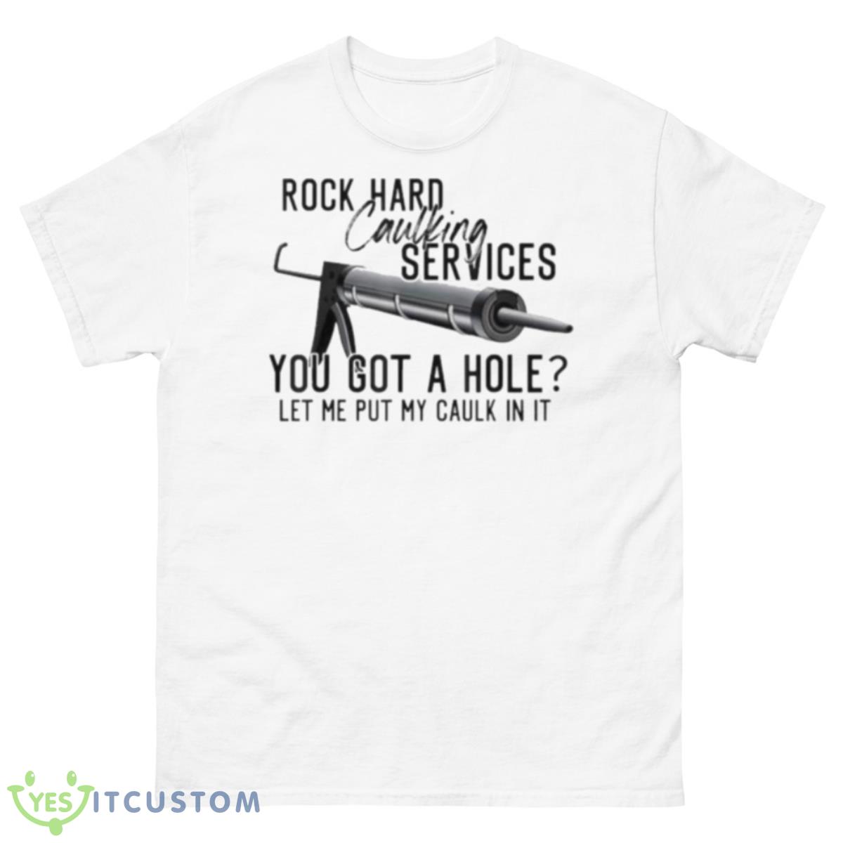 Rock Hard Caulking Services You Got A Hole Let Me Put Caulk Shirt 10 Rock Hard Caulking Services You Got A Hole Let Me Put Caulk Shirt - 500 Men’s Classic Tee Gildan