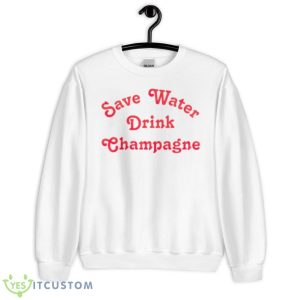 Save Water Drink Champagne Shirt - Unisex Heavy Blend Crewneck Sweatshirt
