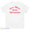 Save Water Drink Champagne Shirt - 500 Men’s Classic Tee Gildan