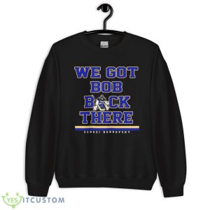 Sergei Bobrovsky We Got Bob Back There Shirt 8 Sergei Bobrovsky We Got Bob Back There Shirt - Unisex Crewneck Sweatshirt
