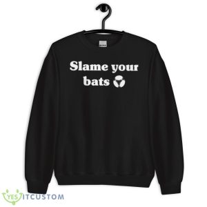 Slam Your Bats Shirt 8 Slam Your Bats Shirt - Unisex Crewneck Sweatshirt