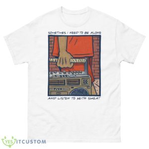 Sometimes I Need To Be Alone & Listen To Keith Sweat Shirt - 500 Men’s Classic Tee Gildan