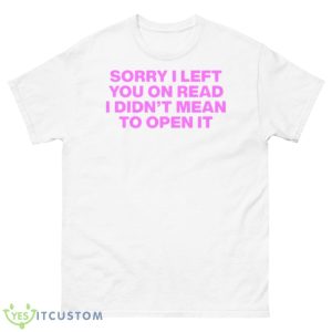 Sorry I left you on read I didn’t mean to open it shirt - 500 Men’s Classic Tee Gildan