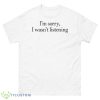 Sorry I Wasn’t Listening Shirt - 500 Men’s Classic Tee Gildan
