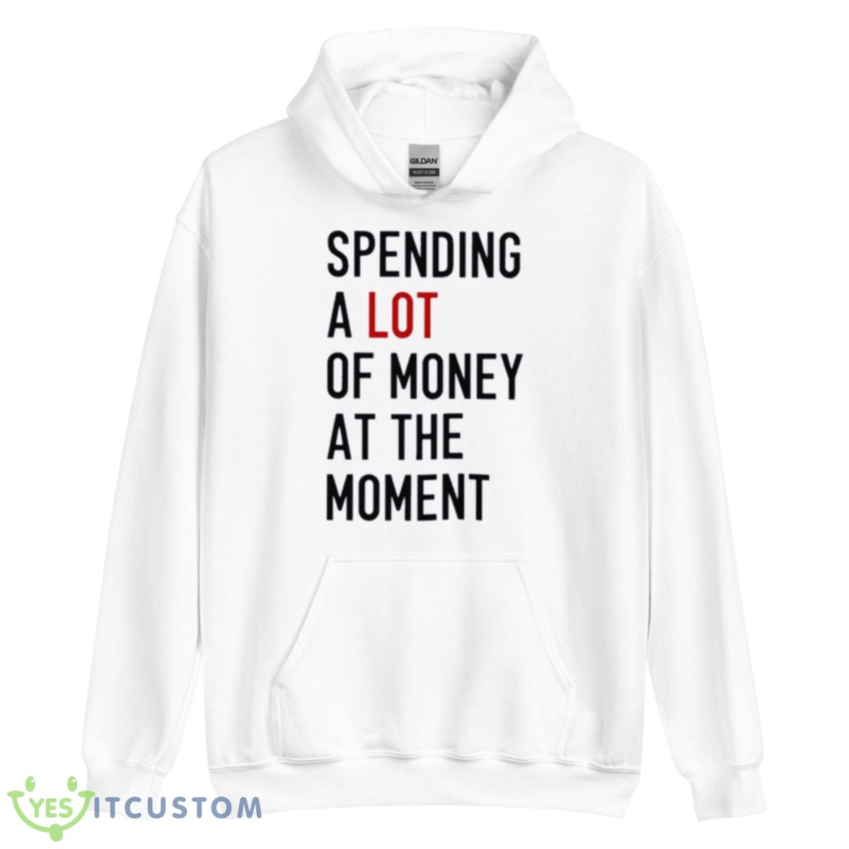Spending A Lot Of Money At The Moment Shirt 3 Spending A Lot Of Money At The Moment Shirt - Unisex Heavy Blend Hooded Sweatshirt