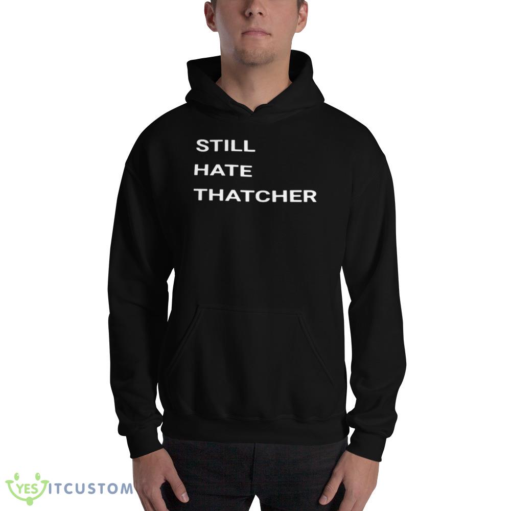 Still Hate Thatcher Shirt 2 Still Hate Thatcher Shirt - 18500 Unisex Heavy Blend Hooded Sweatshirt