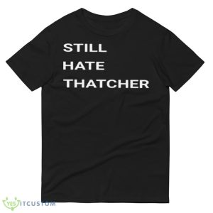Still Hate Thatcher Shirt 8 Still Hate Thatcher Shirt - 980 Lightweight Fashion Short Sleeve T-Shirt