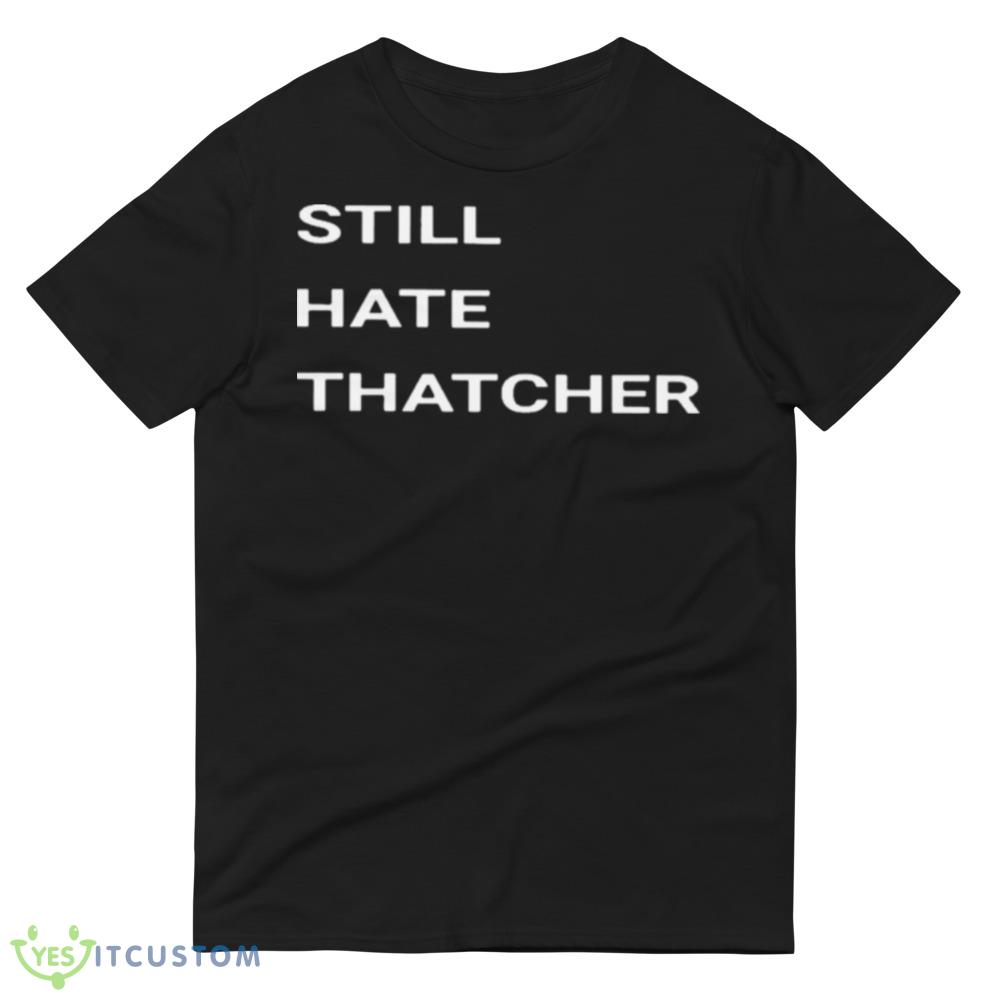 Still Hate Thatcher Shirt 4 Still Hate Thatcher Shirt - 980 Lightweight Fashion Short Sleeve T-Shirt