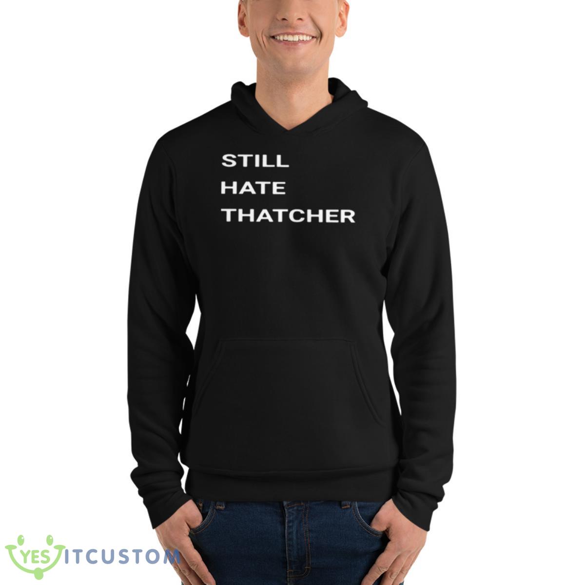 Still Hate Thatcher Shirt 13 Still Hate Thatcher Shirt - Unisex Fleece Pullover Hoodie