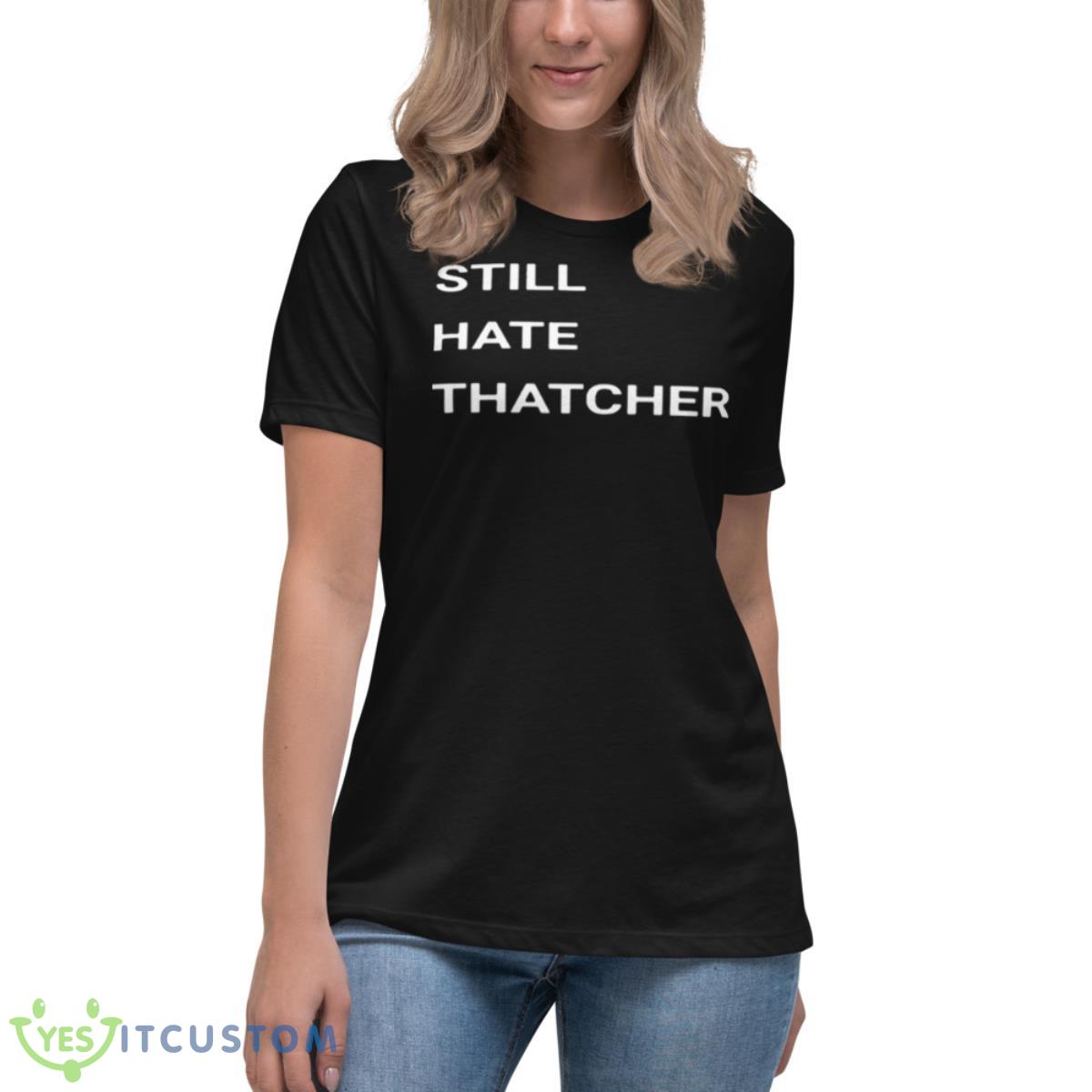 Still Hate Thatcher Shirt 6 Still Hate Thatcher Shirt - Women's Relaxed Short Sleeve Jersey Tee