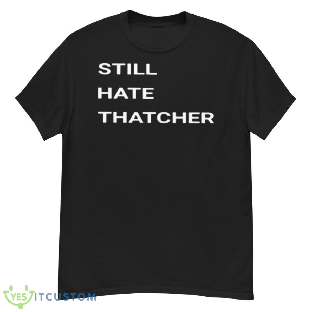 Still Hate Thatcher Shirt 12 Still Hate Thatcher Shirt - G500 Men’s Classic T-Shirt