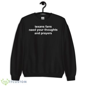 Texans Fans Need Your Thoughts And Prayers T Shirt 8 Texans Fans Need Your Thoughts And Prayers T Shirt - Unisex Crewneck Sweatshirt
