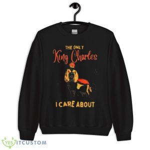 The Only King Charles I Care About Shirt 8 The Only King Charles I Care About Shirt - Unisex Crewneck Sweatshirt