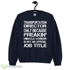 Transportation Director Only Because Freakin’ Miracle Worker Is Not An Official Job Title Shirt - Unisex Crewneck Sweatshirt-1