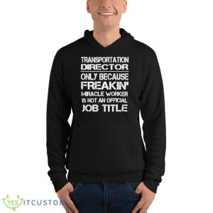 Transportation Director Only Because Freakin’ Miracle Worker Is Not An Official Job Title Shirt - Unisex Fleece Pullover Hoodie