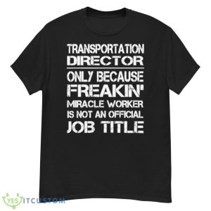 Transportation Director Only Because Freakin’ Miracle Worker Is Not An Official Job Title Shirt - G500 Men’s Classic T-Shirt