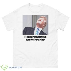 Trump i’ll stare directly at the sun but never in the mirror shirt - 500 Men’s Classic Tee Gildan
