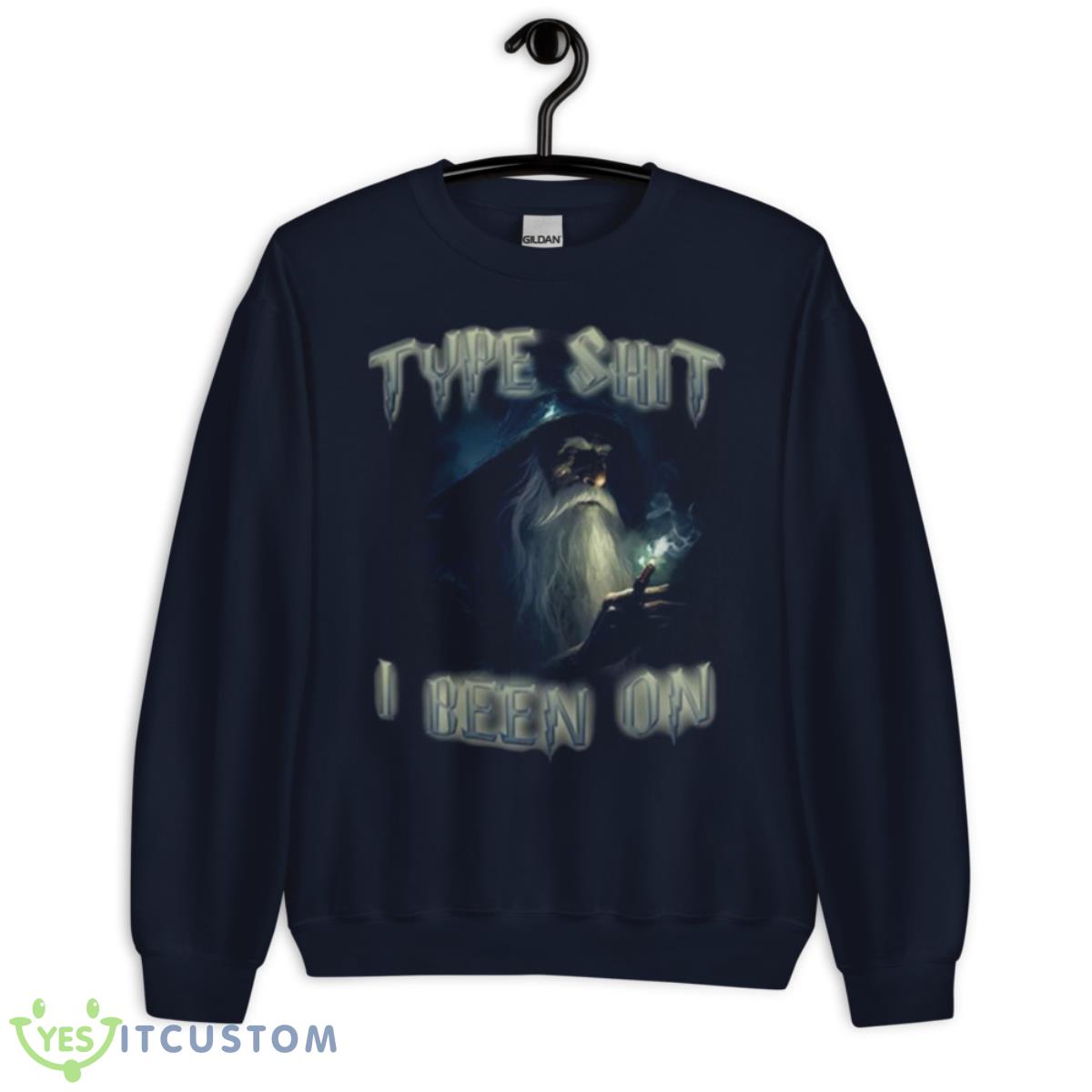 Type Shit I Been On shirt 2 Type Shit I Been On shirt - Unisex Crewneck Sweatshirt-1