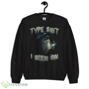Type Shit I Been On shirt 8 Type Shit I Been On shirt - Unisex Crewneck Sweatshirt