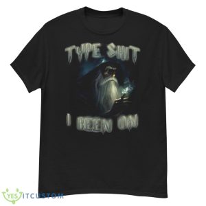 Type Shit I Been On shirt - G500 Men’s Classic T-Shirt