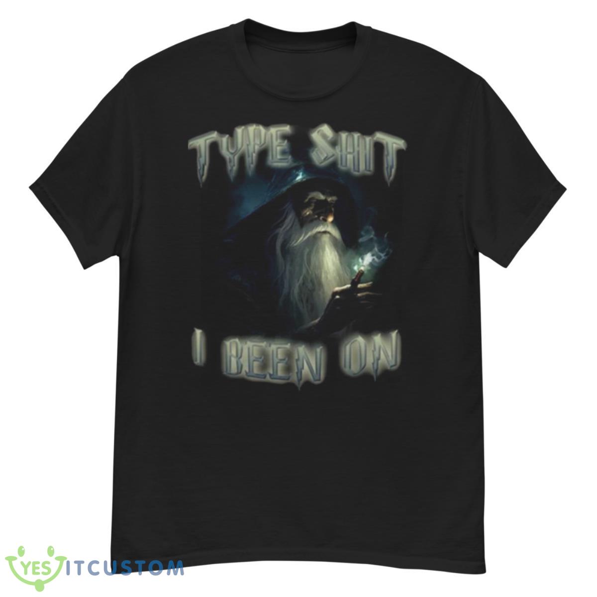 Type Shit I Been On shirt 12 Type Shit I Been On shirt - G500 Men’s Classic T-Shirt