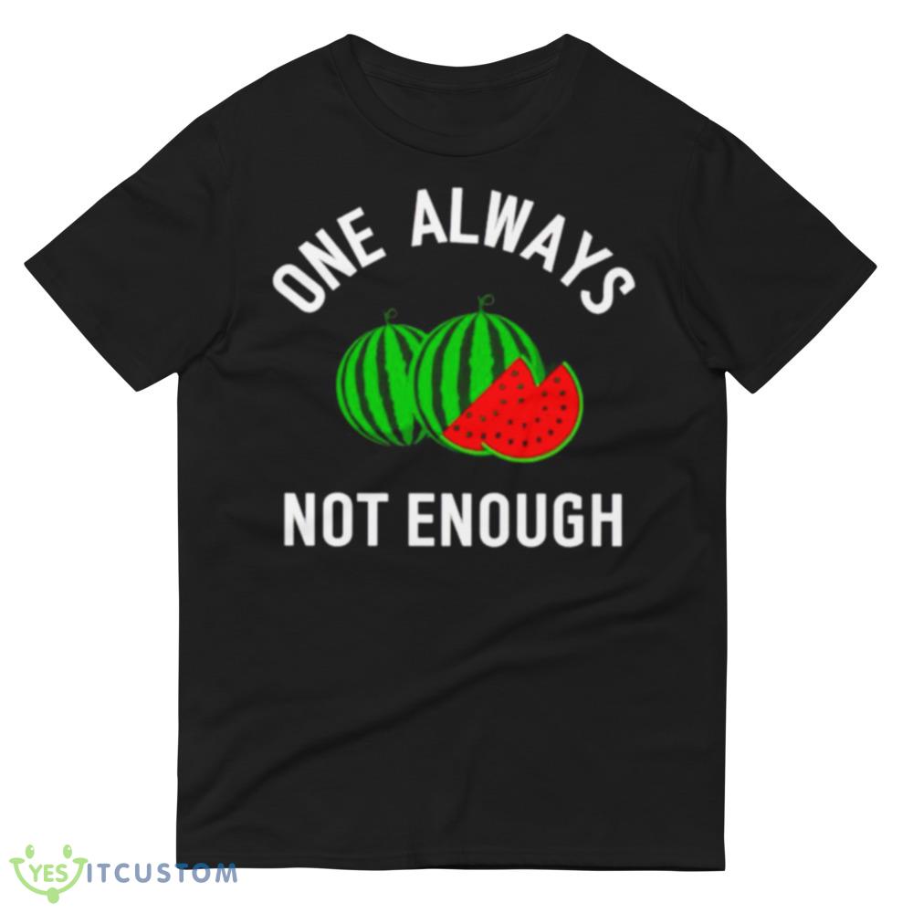watermelon one always not enough shirt 11 watermelon one always not enough shirt - 980 Lightweight Fashion Short Sleeve T-Shirt