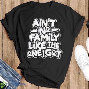 Ain’t no family like the one i got shirt - Black T-Shirt