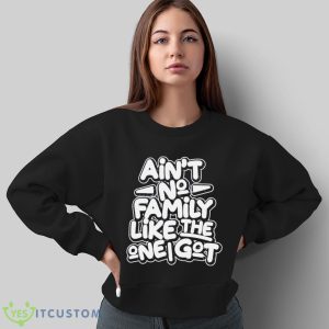 Ain’t no family like the one i got shirt - Sweatshirt