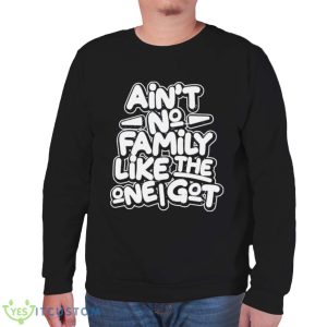 Ain’t no family like the one i got shirt - Unisex Sweatshirt