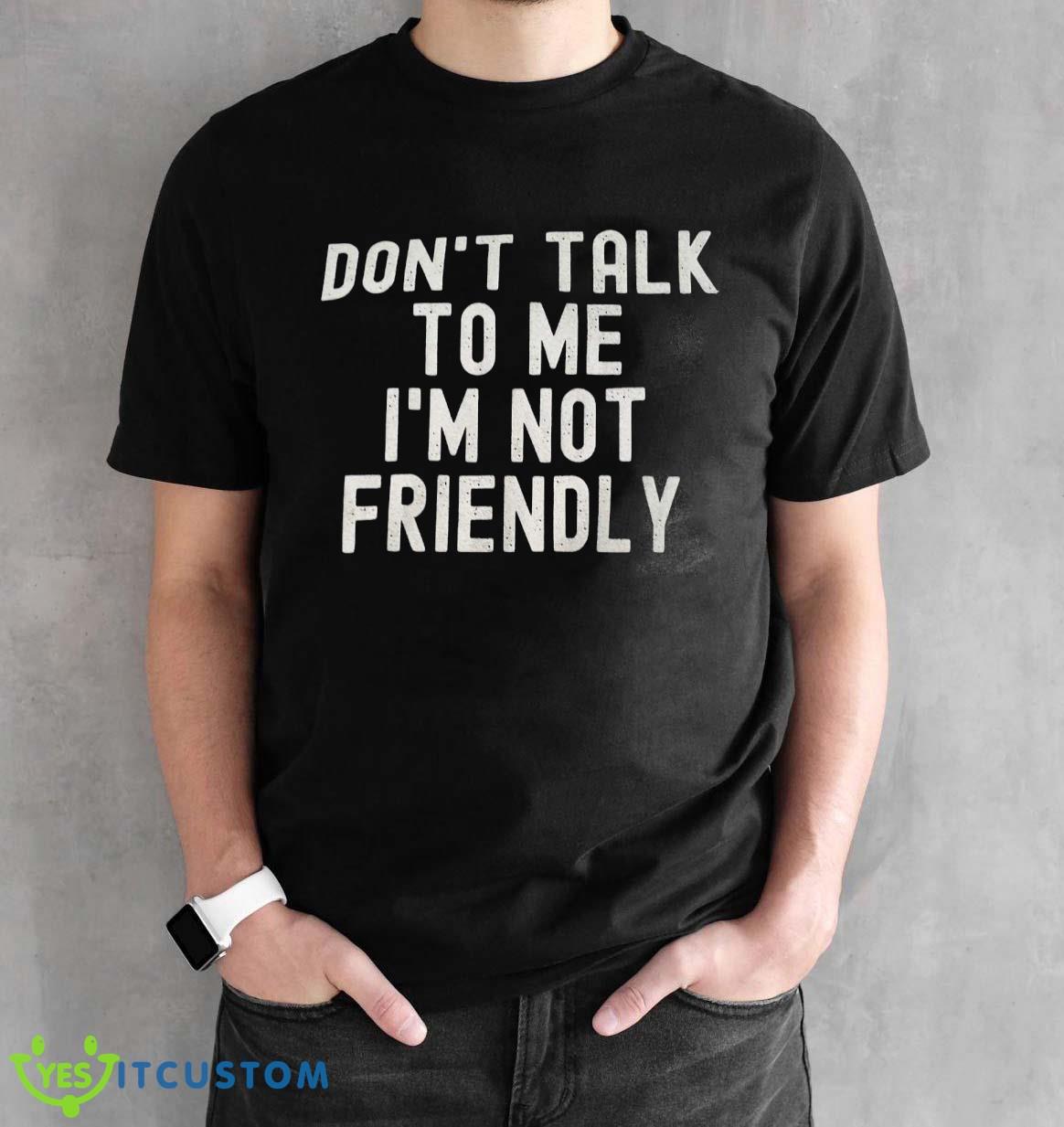 Don’t Talk To Me I’m Not Friendly Shirt 2 Don’t Talk To Me I’m Not Friendly Shirt Product Photo 2