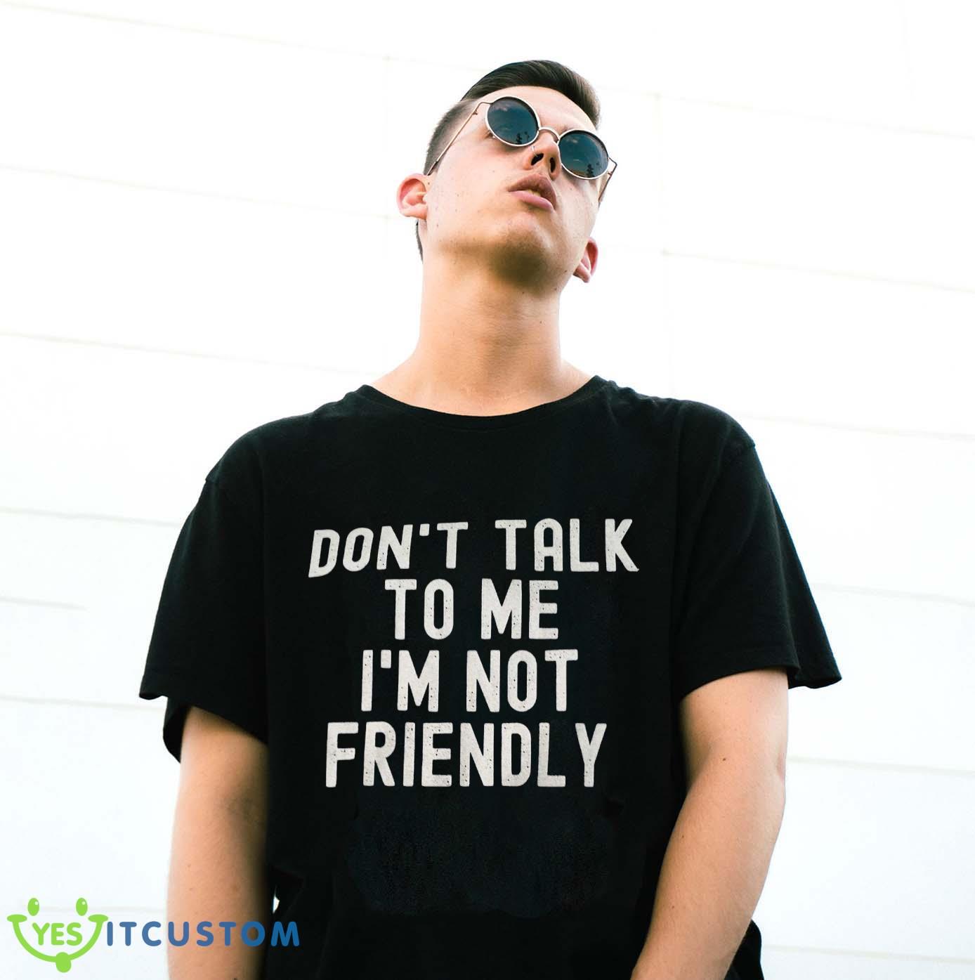 Don’t Talk To Me I’m Not Friendly Shirt 3 Don’t Talk To Me I’m Not Friendly Shirt Product Photo 3